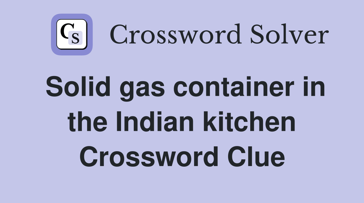 Solid gas container in the Indian kitchen Crossword Clue Answers